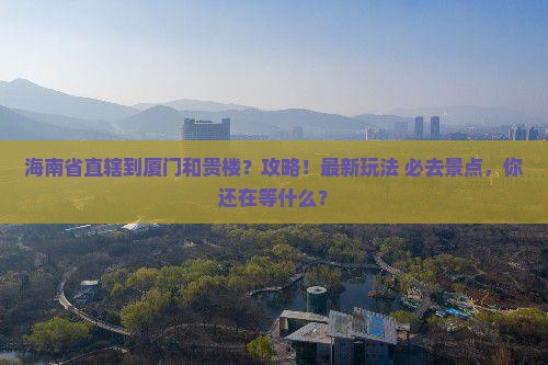 海南省直辖到厦门和贵楼攻略