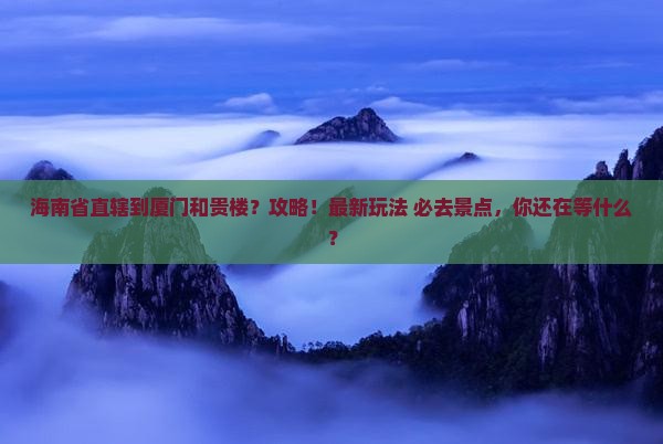 海南省直辖到厦门和贵楼攻略