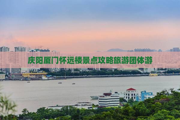 庆阳去厦门怀远楼团体旅游