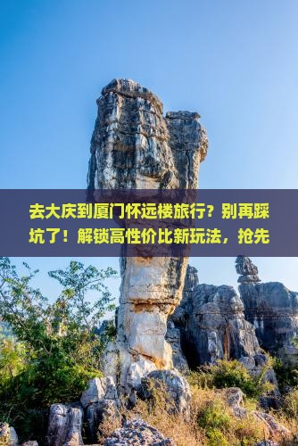 大庆到厦门怀远楼旅行社