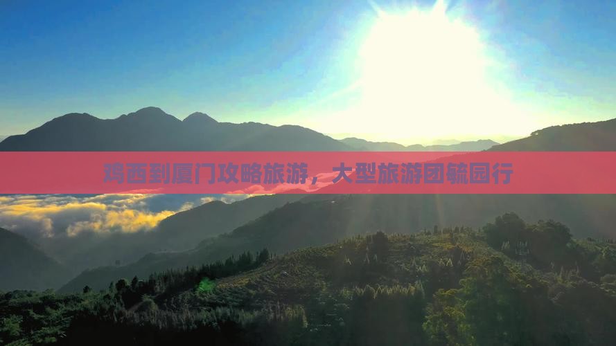 鸡西到厦门毓园大型旅游团