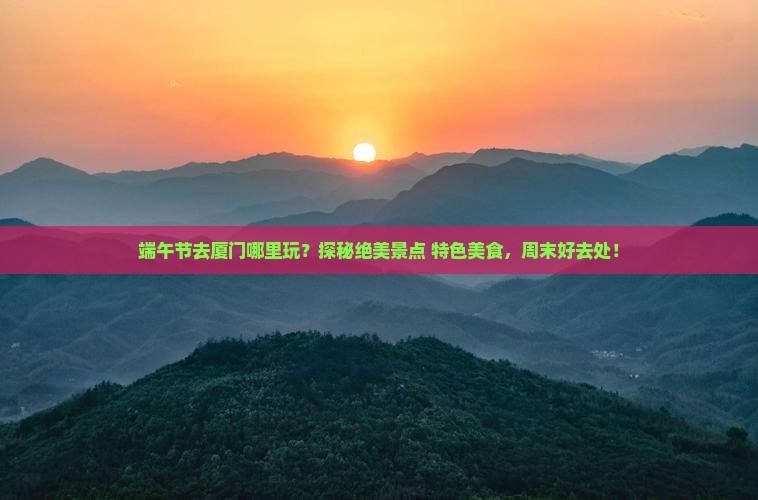 端午节去厦门哪里玩