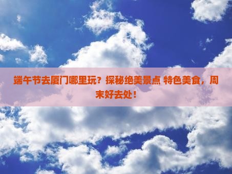 端午节去厦门哪里玩