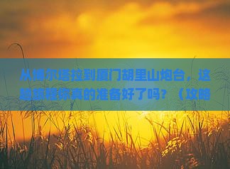 博尔塔拉去厦门胡里山炮台景点