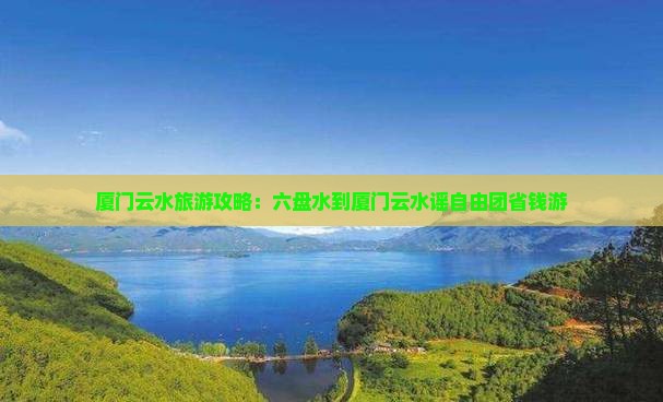 六盘水到厦门云水谣自由团