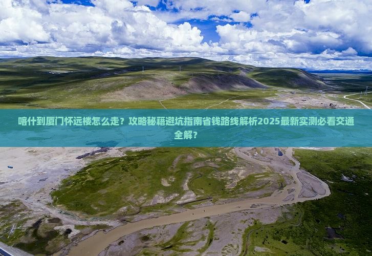 喀什到厦门怀远楼攻略