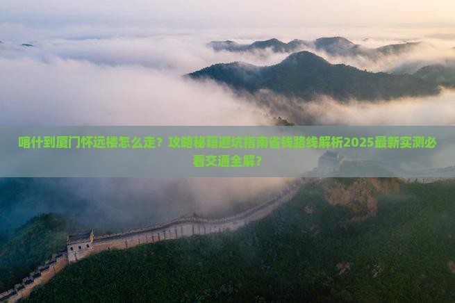 喀什到厦门怀远楼攻略