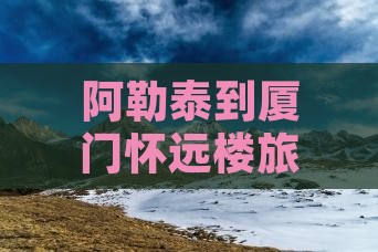 阿勒泰去厦门怀远楼一日