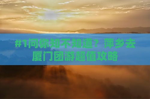 萍乡到厦门团体旅游
