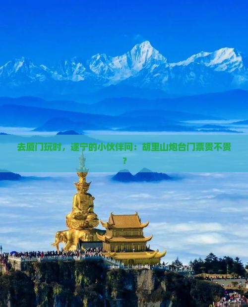遂宁去厦门胡里山炮台门票