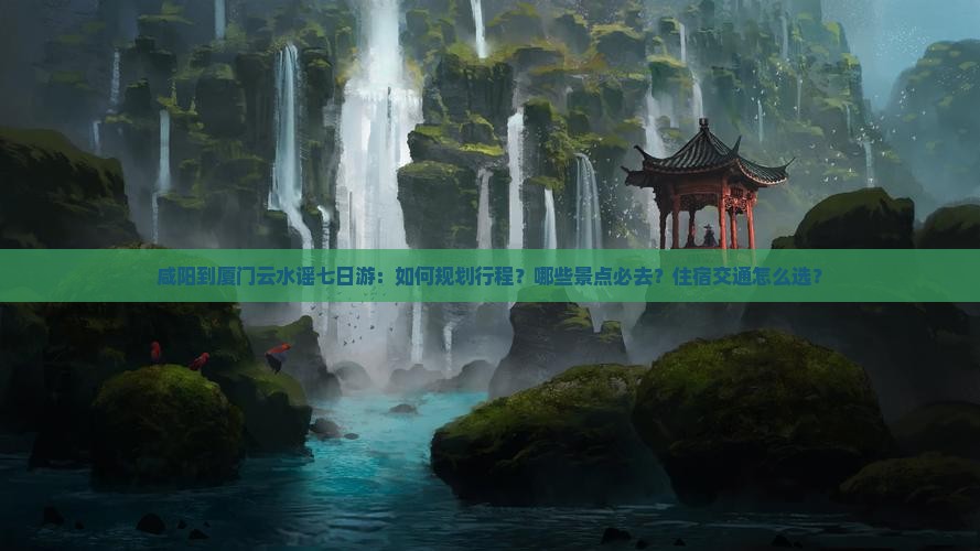 咸阳到厦门云水谣七日游