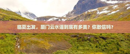 临夏去厦门云水谣旅游