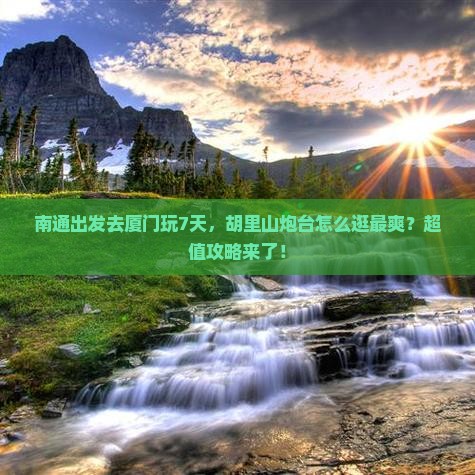 南通去厦门胡里山炮台七日游