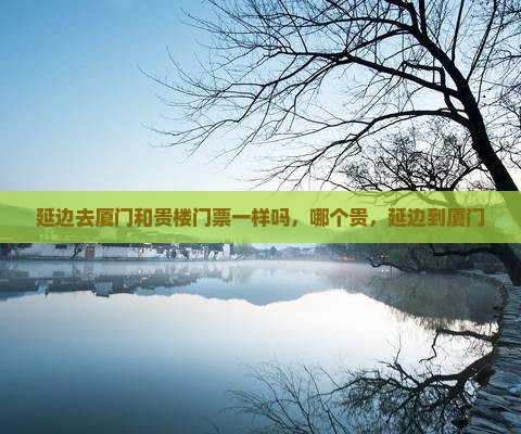 延边去厦门和贵楼门票