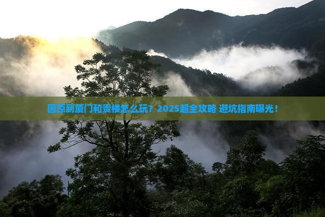固原到厦门和贵楼旅行社 固原到厦门和贵楼旅行社