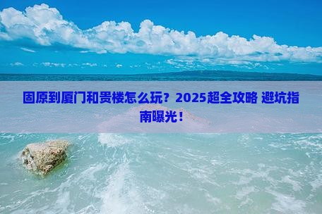 固原到厦门和贵楼旅行社 固原到厦门和贵楼旅行社
