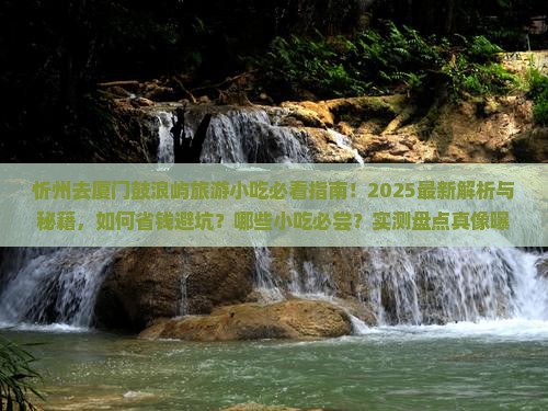 忻州去厦门鼓浪屿旅游小吃 忻州去厦门鼓浪屿旅游小吃