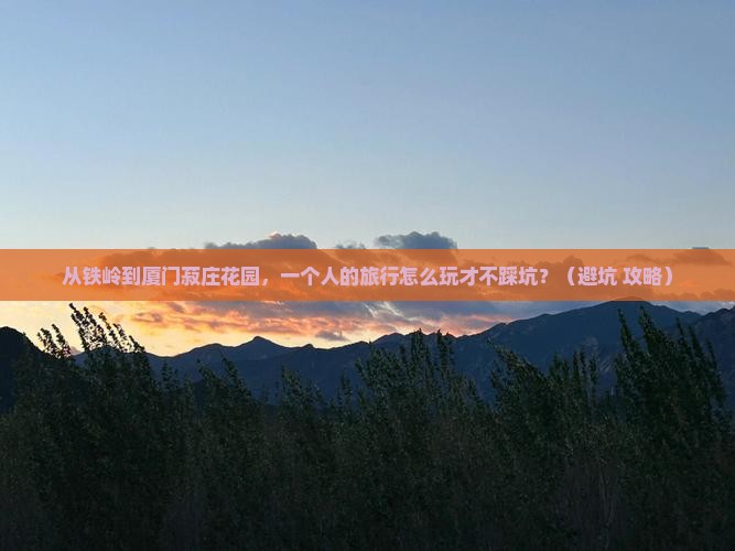 铁岭去厦门菽庄花园个人游