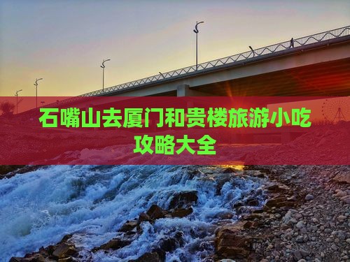 石嘴山去厦门和贵楼旅游小吃