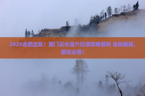 合肥去厦门云水谣六日游