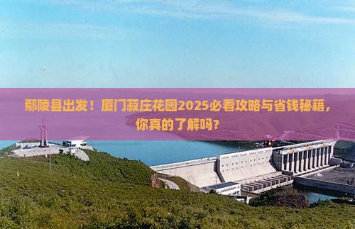 鄢陵县到厦门菽庄花园旅游