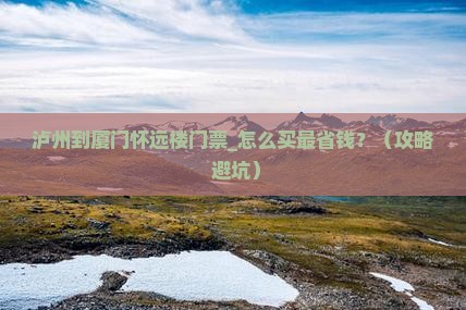 泸州到厦门怀远楼门票