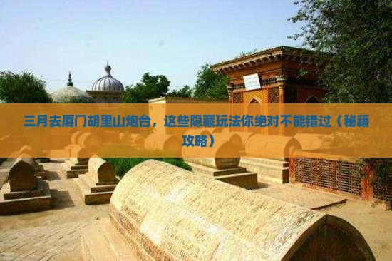 三月到厦门胡里山炮台必去地