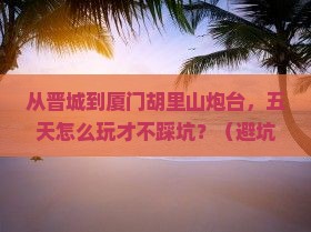 晋城到厦门胡里山炮台五日游 晋城到厦门胡里山炮台五日游