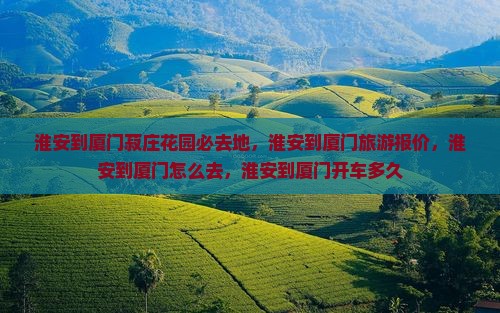 淮安到厦门菽庄花园必去地