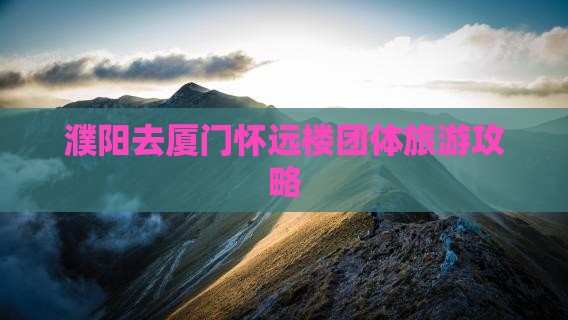 濮阳去厦门怀远楼团体旅游