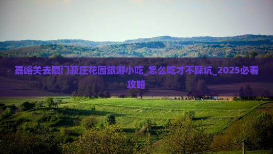 嘉峪关去厦门菽庄花园旅游小吃