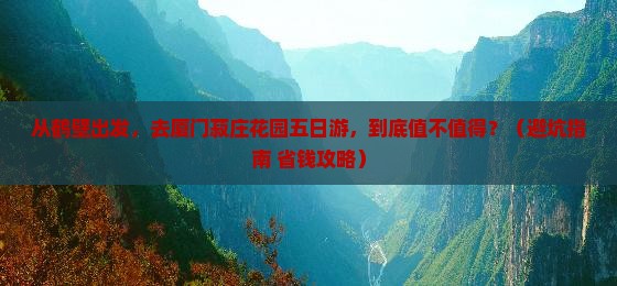 鹤壁去厦门菽庄花园五日游