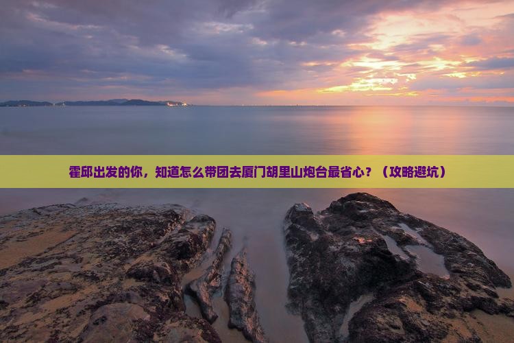 霍邱到厦门胡里山炮台大型旅游团