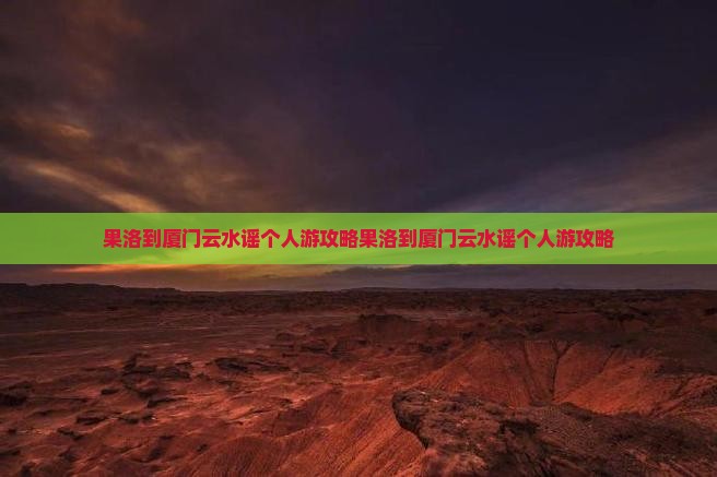 果洛到厦门云水谣个人游