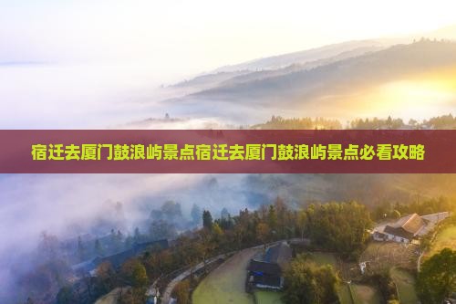 宿迁去厦门鼓浪屿景点