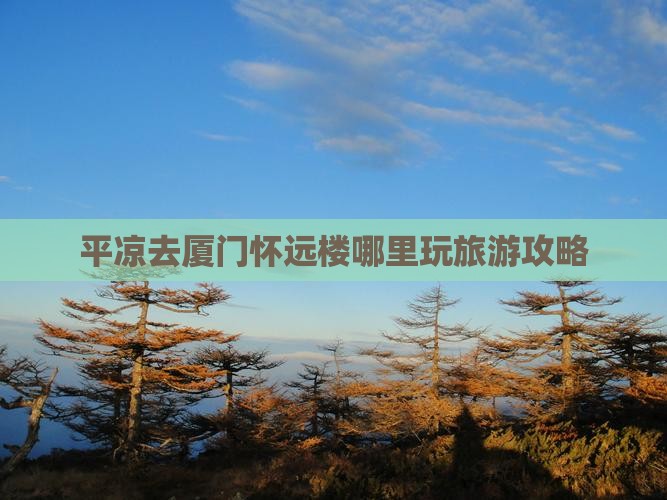 平凉去厦门怀远楼哪里玩