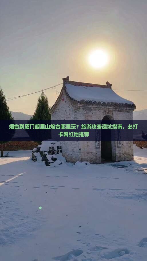 烟台到厦门胡里山炮台哪里玩 烟台到厦门胡里山炮台哪里玩