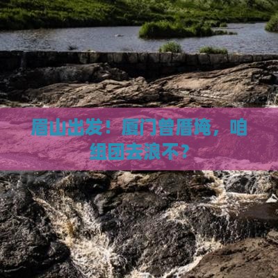 眉山到厦门曾厝埯团体旅游