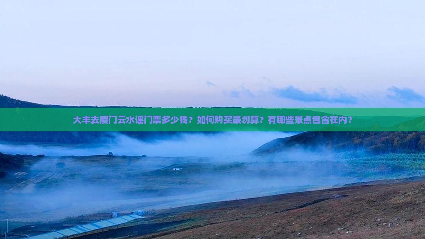 大丰去厦门云水谣门票