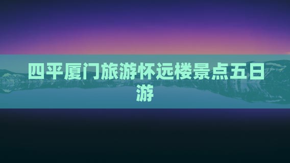 四平去厦门怀远楼五日游