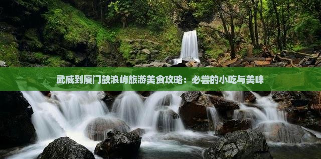 武威去厦门鼓浪屿旅游小吃