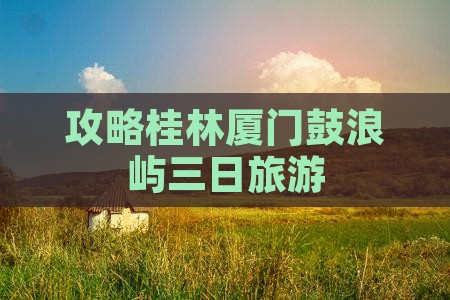 桂林去厦门鼓浪屿三日游