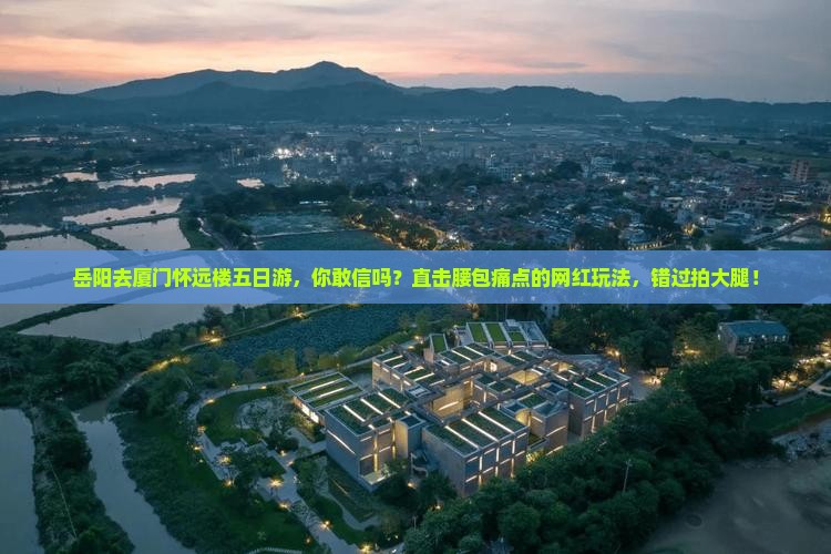 岳阳去厦门怀远楼五日游