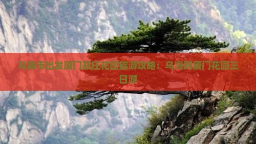 乌海市到厦门菽庄花园三日游