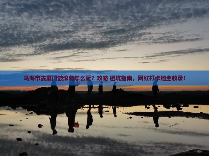 乌海市去厦门鼓浪屿哪里玩