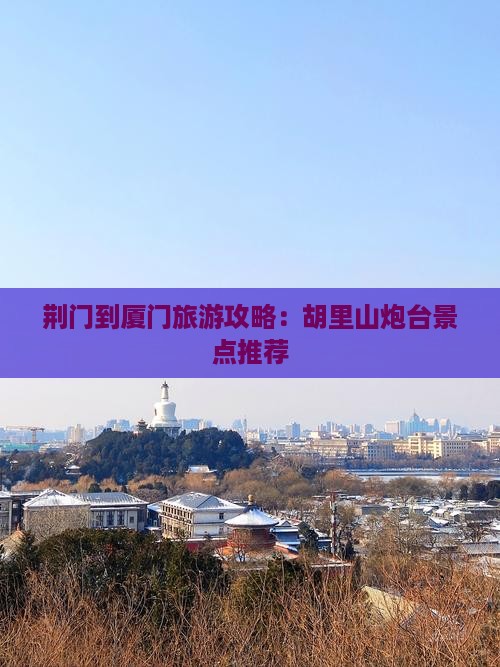 荆门到厦门胡里山炮台景点