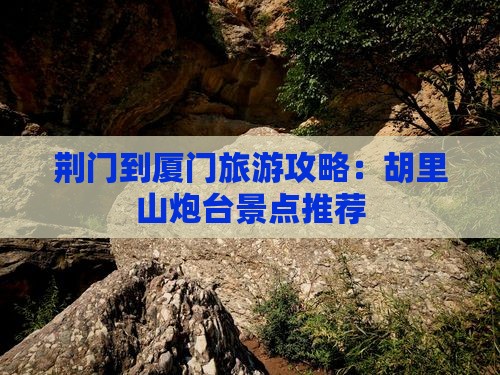 荆门到厦门胡里山炮台景点