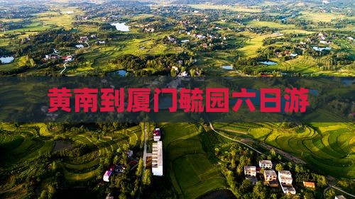 黄南到厦门毓园六日游
