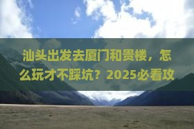 汕头去厦门和贵楼个人游