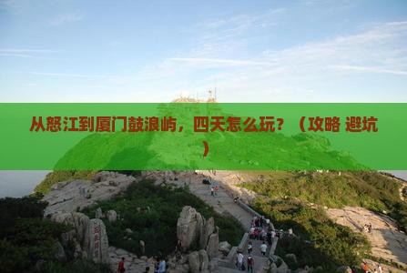 怒江到厦门鼓浪屿四日游